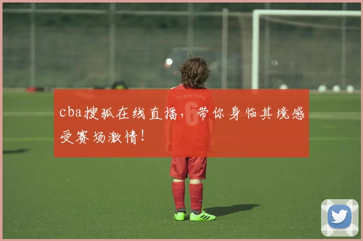 cba搜狐在线直播，带你身临其境感受赛场激情！