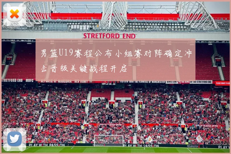 男篮U19赛程公布小组赛对阵确定冲击晋级关键战程开启