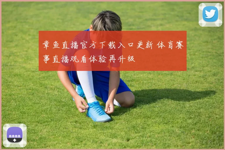 章鱼直播官方下载入口更新 体育赛事直播观看体验再升级