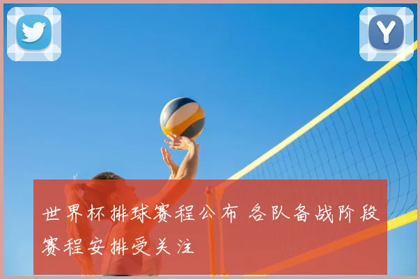 世界杯排球赛程公布 各队备战阶段赛程安排受关注