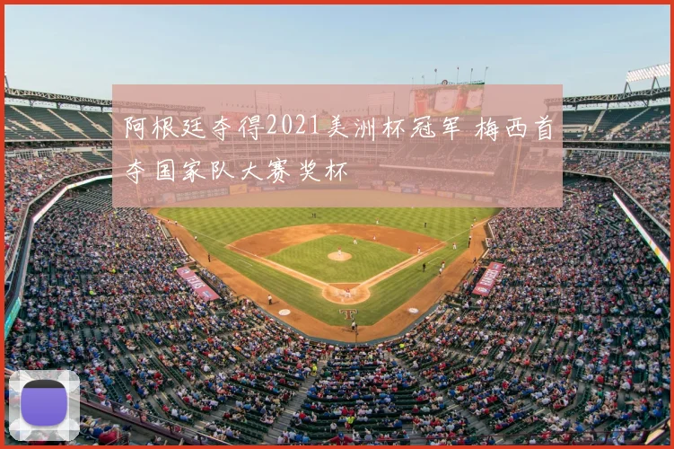 阿根廷夺得2021美洲杯冠军 梅西首夺国家队大赛奖杯