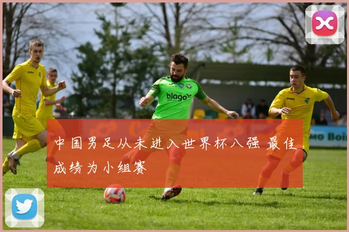 中国男足从未进入世界杯八强 最佳成绩为小组赛