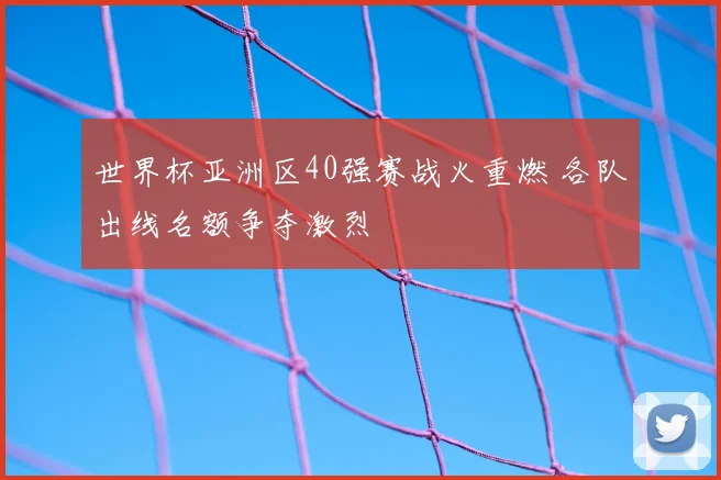 世界杯亚洲区40强赛战火重燃 各队出线名额争夺激烈