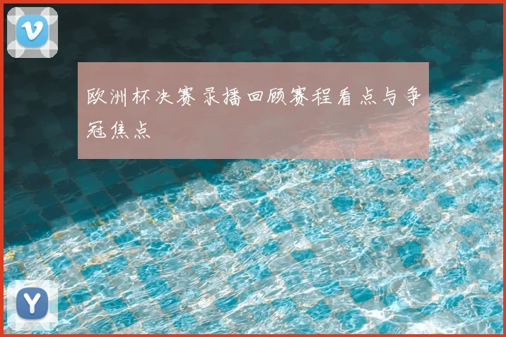 欧洲杯决赛录播回顾赛程看点与争冠焦点